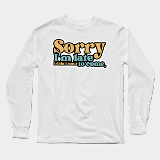 Sorry I'm late. I didn't want to come Long Sleeve T-Shirt